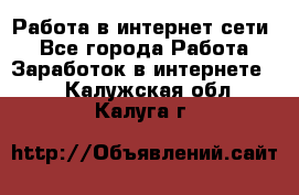 Работа в интернет сети. - Все города Работа » Заработок в интернете   . Калужская обл.,Калуга г.